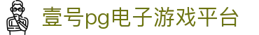 壹号pg电子游戏平台 - pg电子游戏平台网站 - pg导航